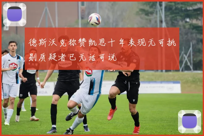 德斯沃克称赞凯恩十年表现无可挑剔质疑者已无话可说