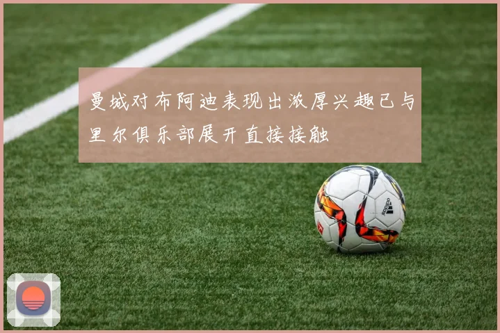 曼城对布阿迪表现出浓厚兴趣已与里尔俱乐部展开直接接触