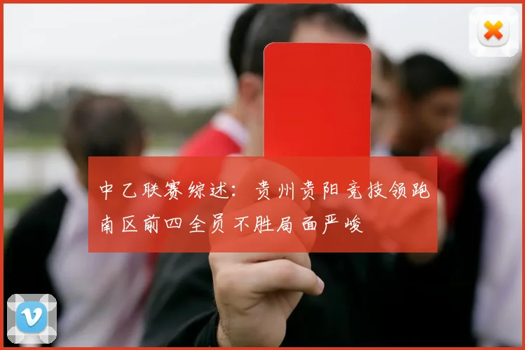 中乙联赛综述：贵州贵阳竞技领跑南区前四全员不胜局面严峻