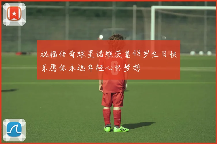 祝福传奇球星诺维茨基48岁生日快乐愿你永远年轻心怀梦想