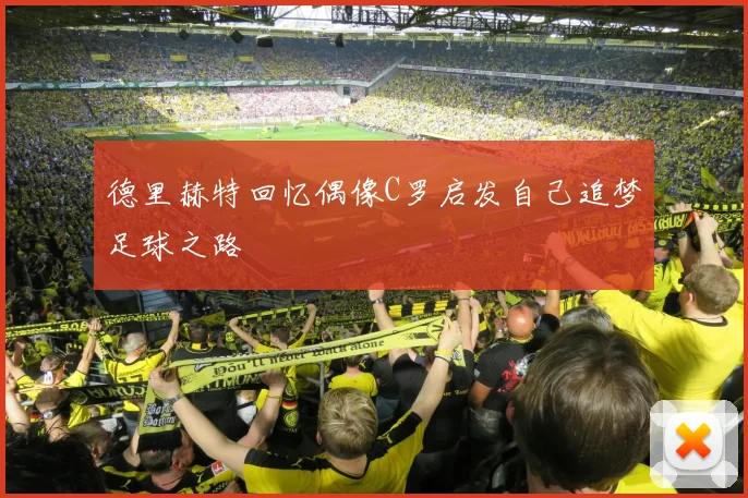 德里赫特回忆偶像C罗启发自己追梦足球之路
