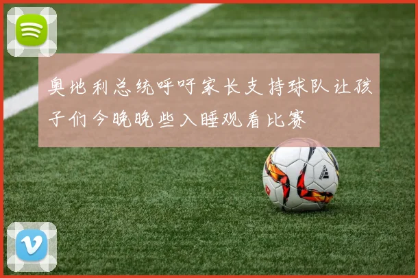 奥地利总统呼吁家长支持球队让孩子们今晚晚些入睡观看比赛
