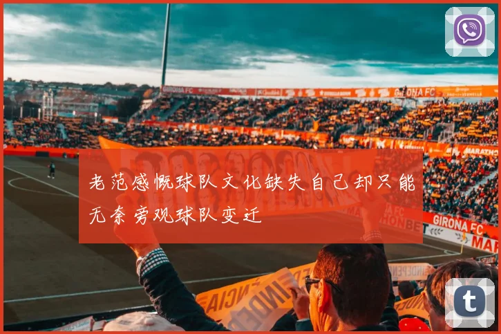 老范感慨球队文化缺失自己却只能无奈旁观球队变迁
