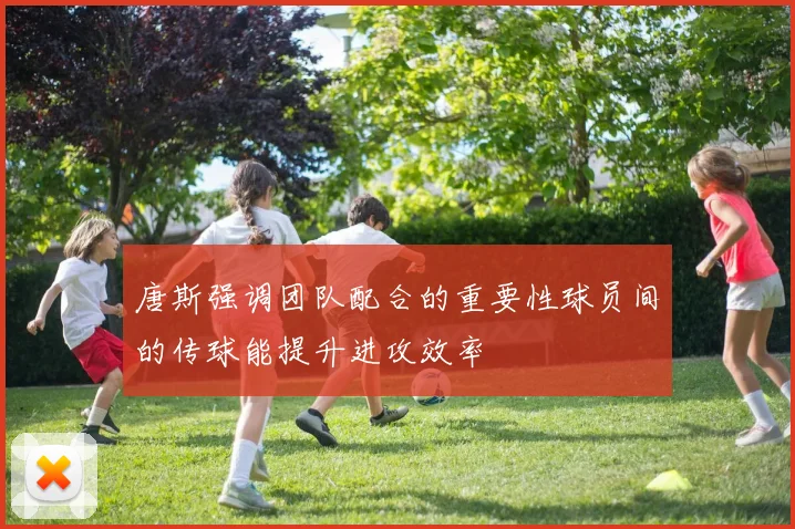 唐斯强调团队配合的重要性球员间的传球能提升进攻效率