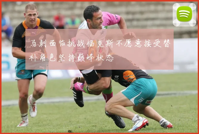 马刺面临挑战福克斯不愿意接受替补角色坚持巅峰状态