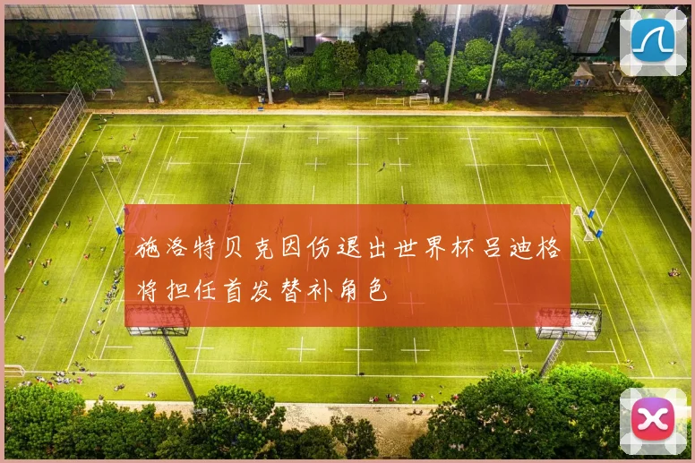 施洛特贝克因伤退出世界杯吕迪格将担任首发替补角色