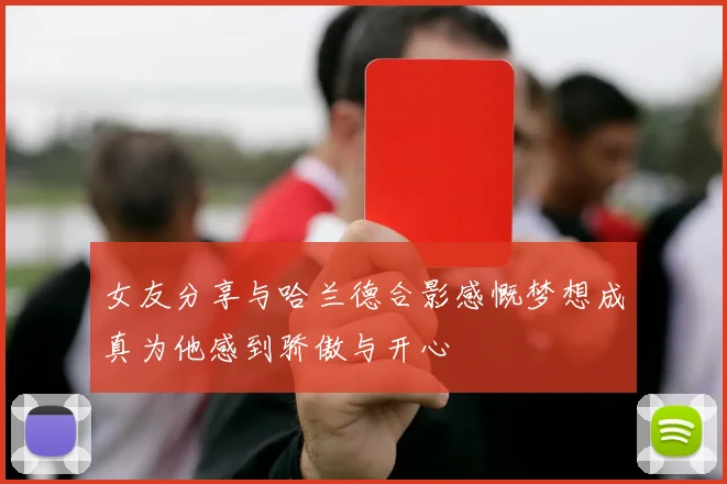 女友分享与哈兰德合影感慨梦想成真为他感到骄傲与开心