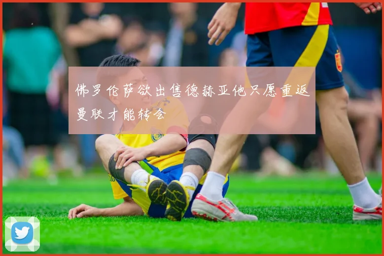 佛罗伦萨欲出售德赫亚他只愿重返曼联才能转会