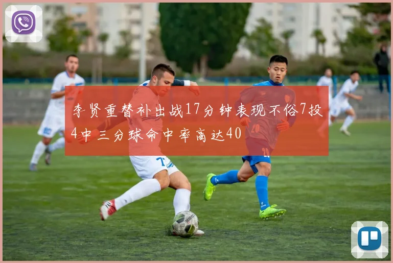 李贤重替补出战17分钟表现不俗7投4中三分球命中率高达40