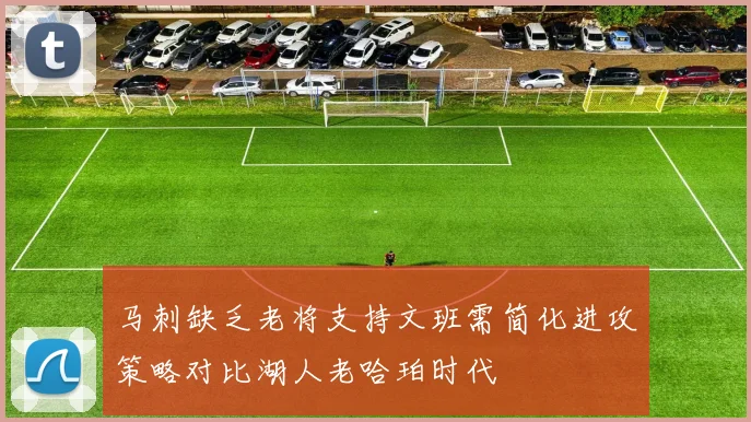 马刺缺乏老将支持文班需简化进攻策略对比湖人老哈珀时代
