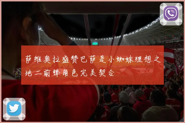萨维奥拉盛赞巴萨是小蜘蛛理想之地二前锋角色完美契合